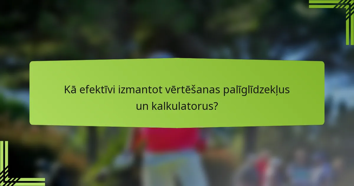 Kā efektīvi izmantot vērtēšanas palīglīdzekļus un kalkulatorus?