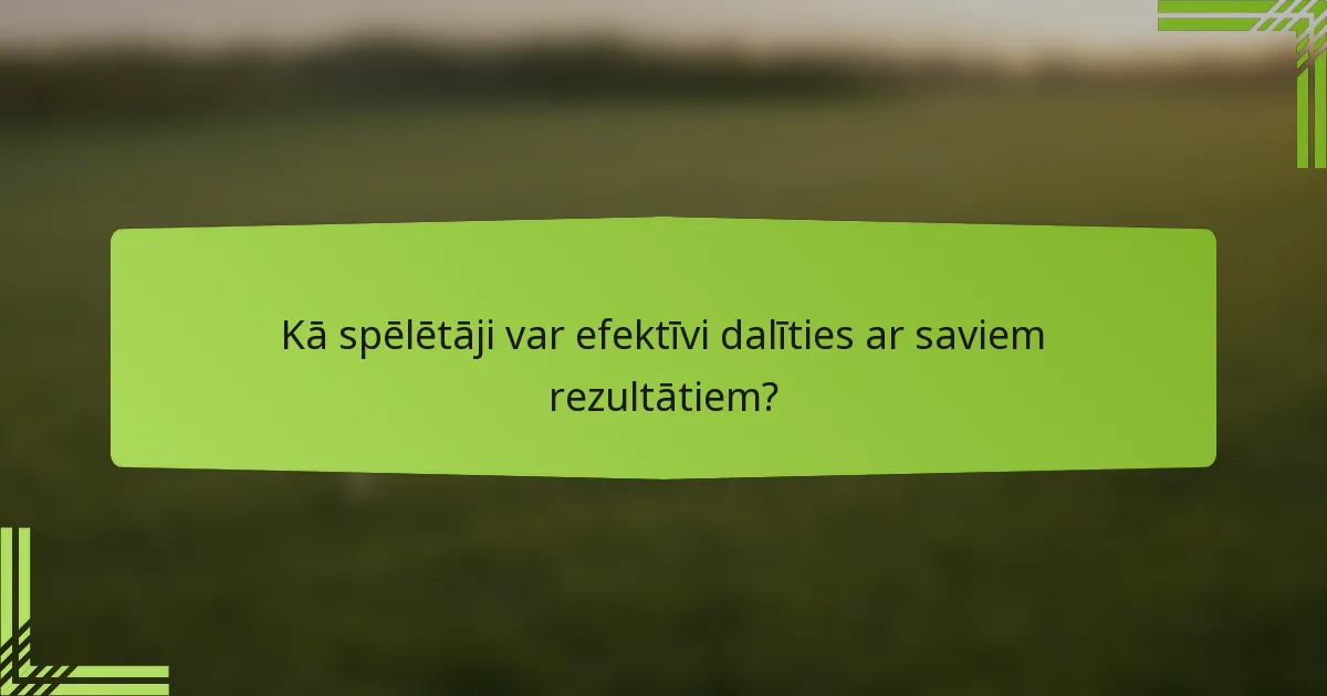 Kā spēlētāji var efektīvi dalīties ar saviem rezultātiem?