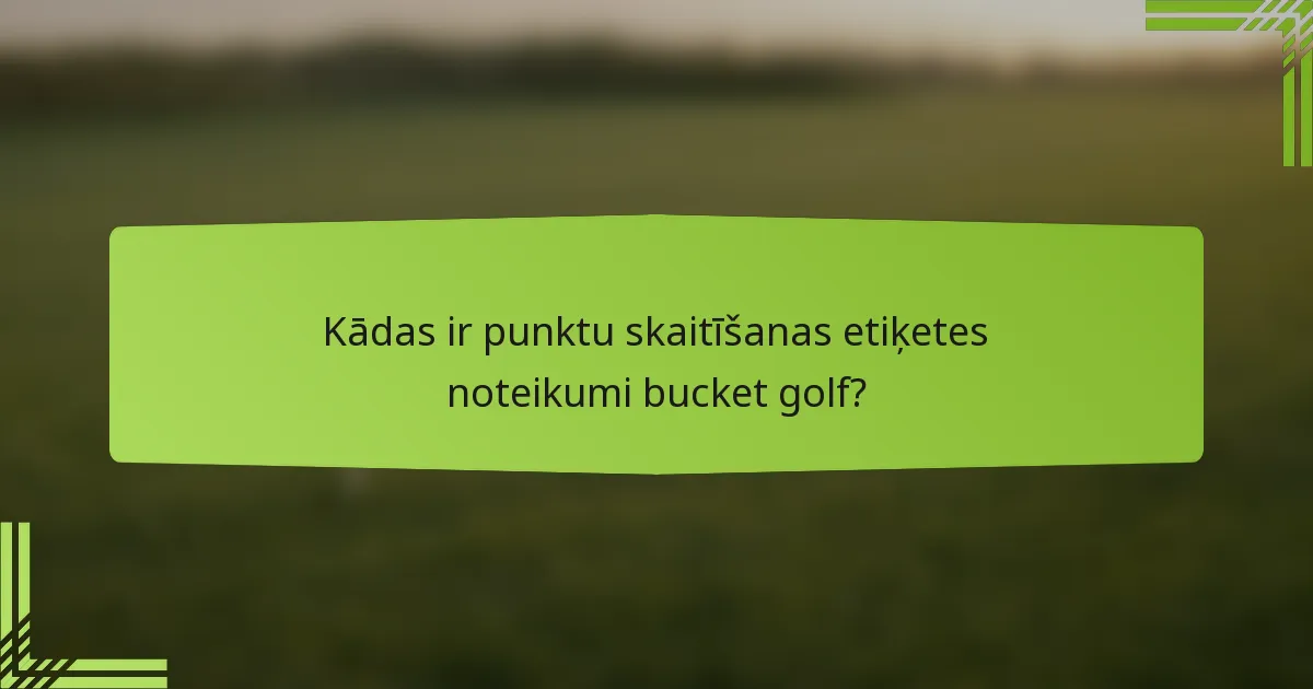 Kādas ir punktu skaitīšanas etiķetes noteikumi bucket golf?