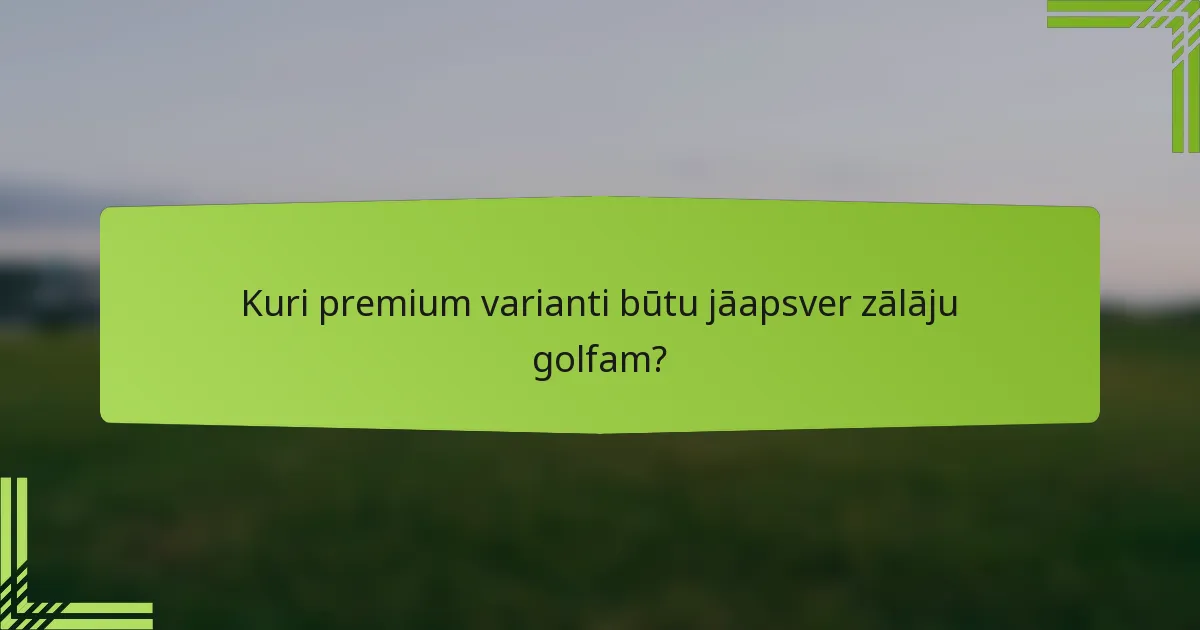 Kuri premium varianti būtu jāapsver zālāju golfam?